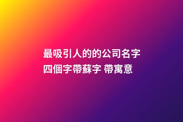 最吸引人的的公司名字四個字帶蘇字 帶寓意-第1張-公司起名-玄機派